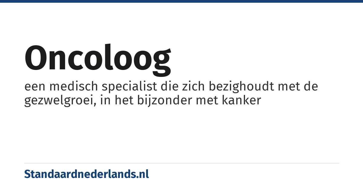 oncoloog: een medisch specialist die zich bezighoudt met de gezwelgroei, in het bijzonder met kanker