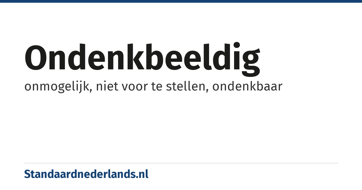 ondenkbeeldig: onmogelijk, niet voor te stellen, ondenkbaar
