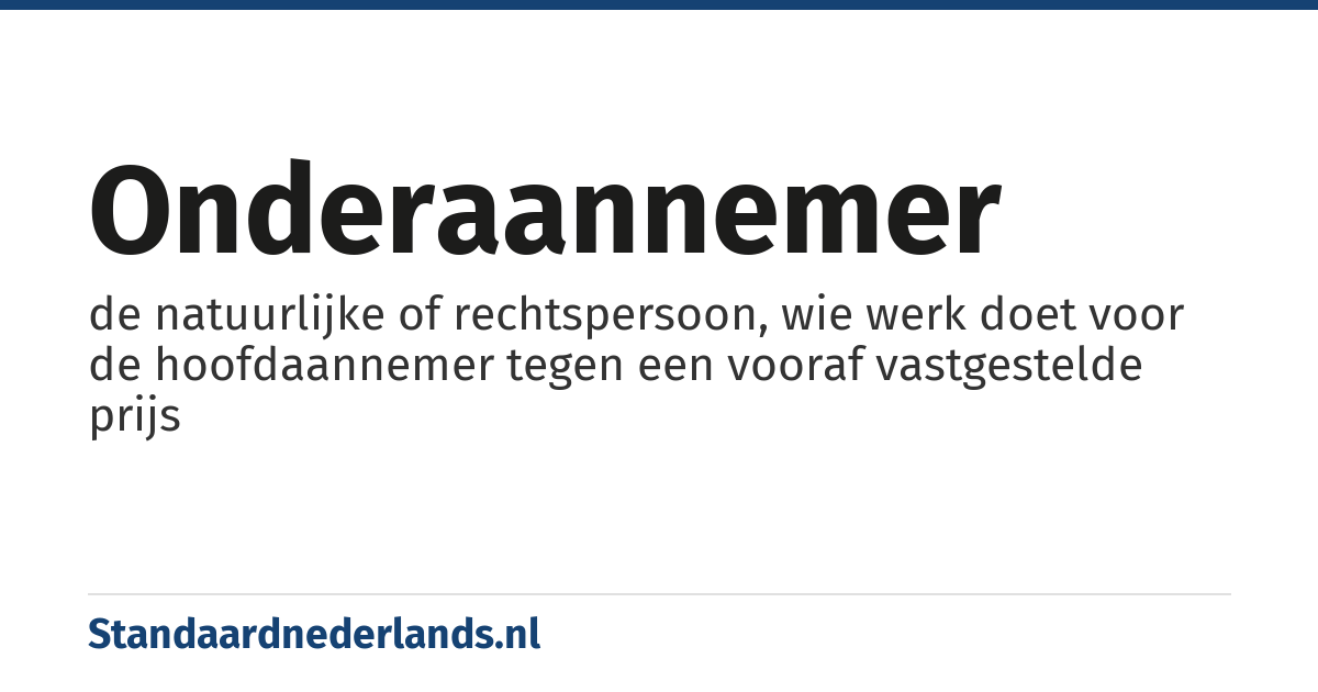 onderaannemer: de natuurlijke of rechtspersoon, wie werk doet voor de hoofdaannemer tegen een vooraf vastgestelde prijs