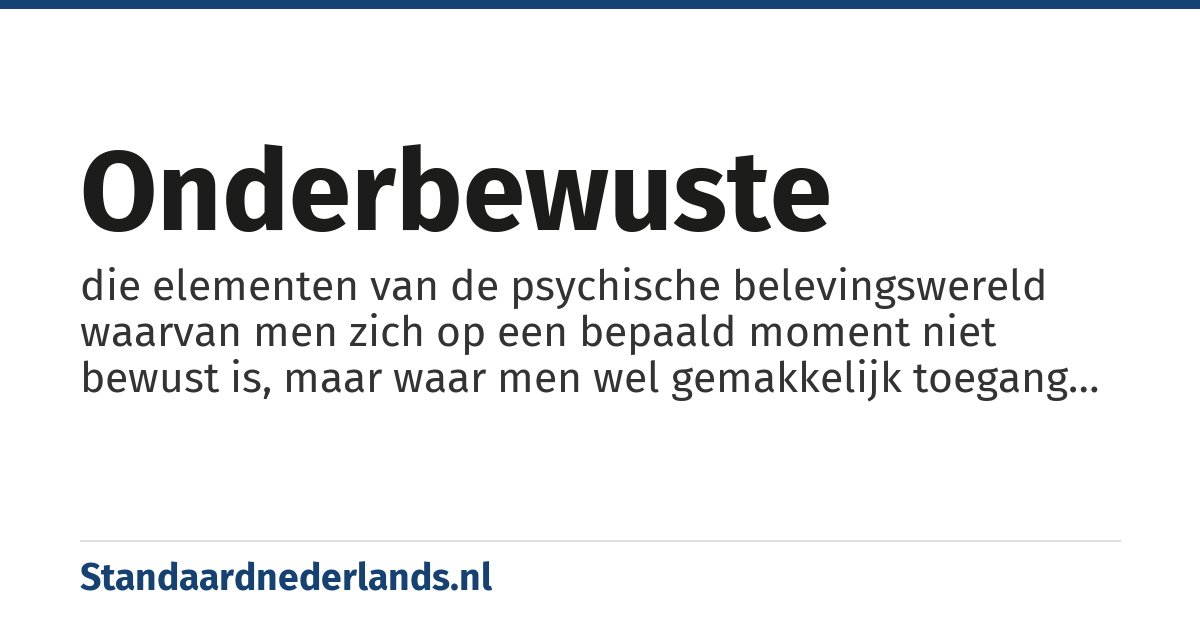 onderbewuste: die elementen van de psychische belevingswereld waarvan men zich op een bepaald moment niet bewust is, maar waar men wel gemakkelijk toegang toe heeft