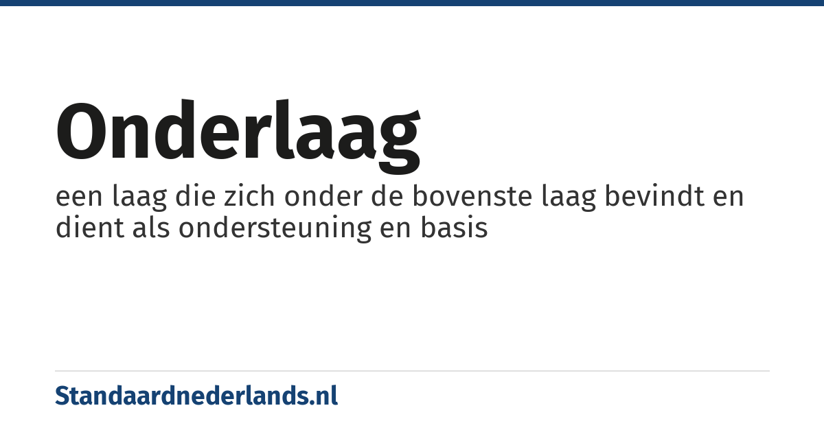 onderlaag: een laag die zich onder de bovenste laag bevindt en dient als ondersteuning en basis