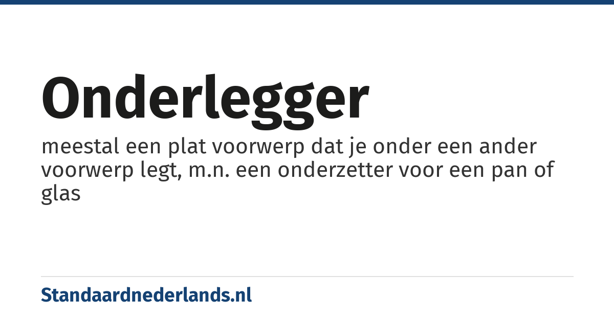 onderlegger: meestal een plat voorwerp dat je onder een ander voorwerp legt, m.n. een onderzetter voor een pan of glas