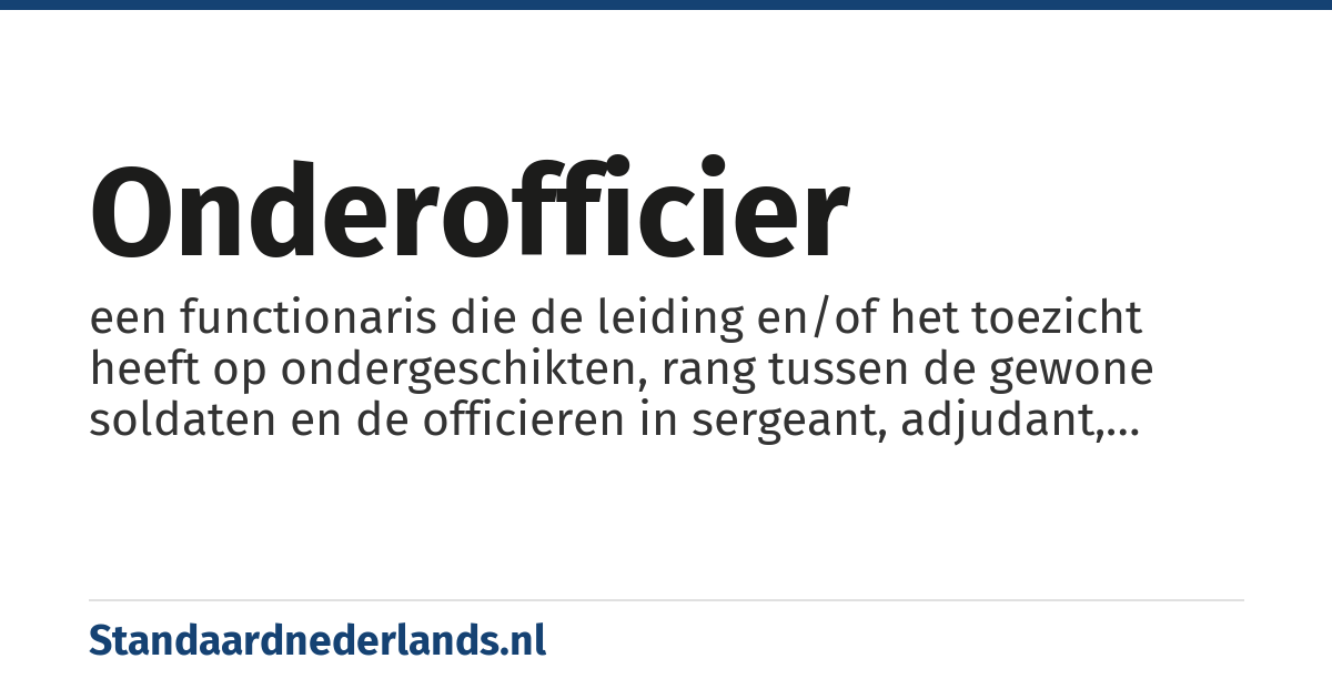 onderofficier: een functionaris die de leiding en/of het toezicht heeft op ondergeschikten, rang tussen de gewone soldaten en de officieren in sergeant, adjudant, korporaal