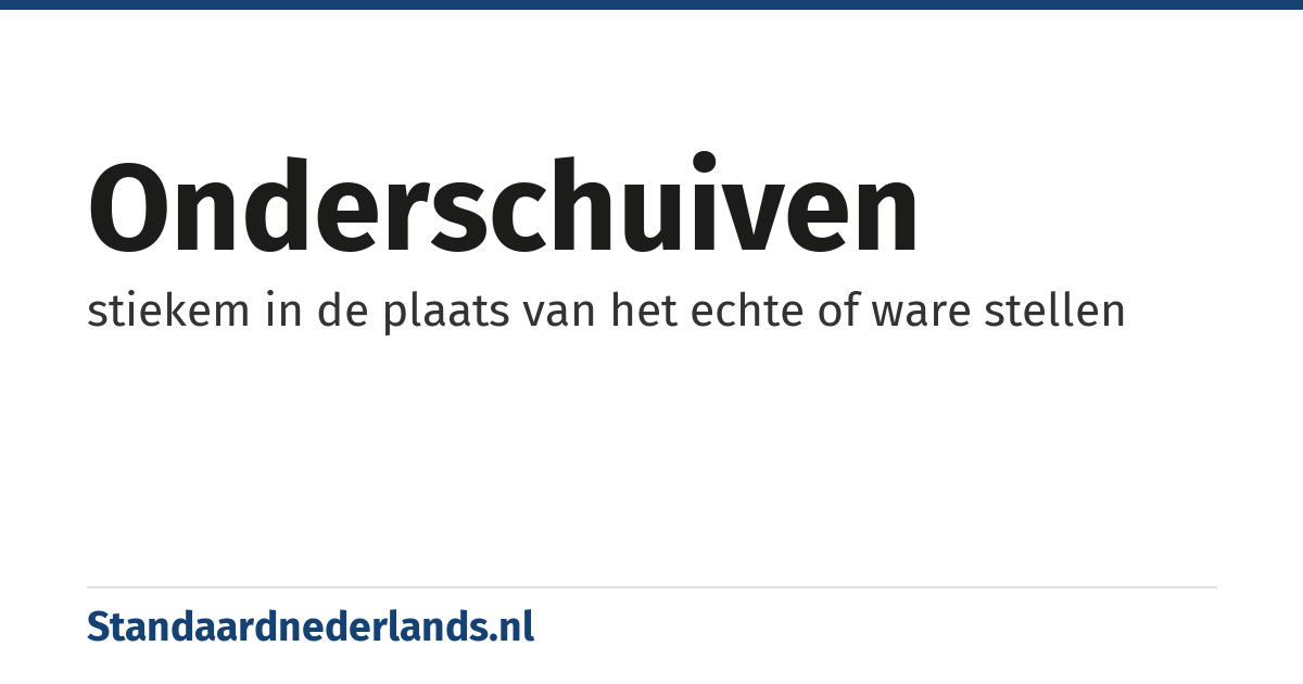 onderschuiven: stiekem in de plaats van het echte of ware stellen