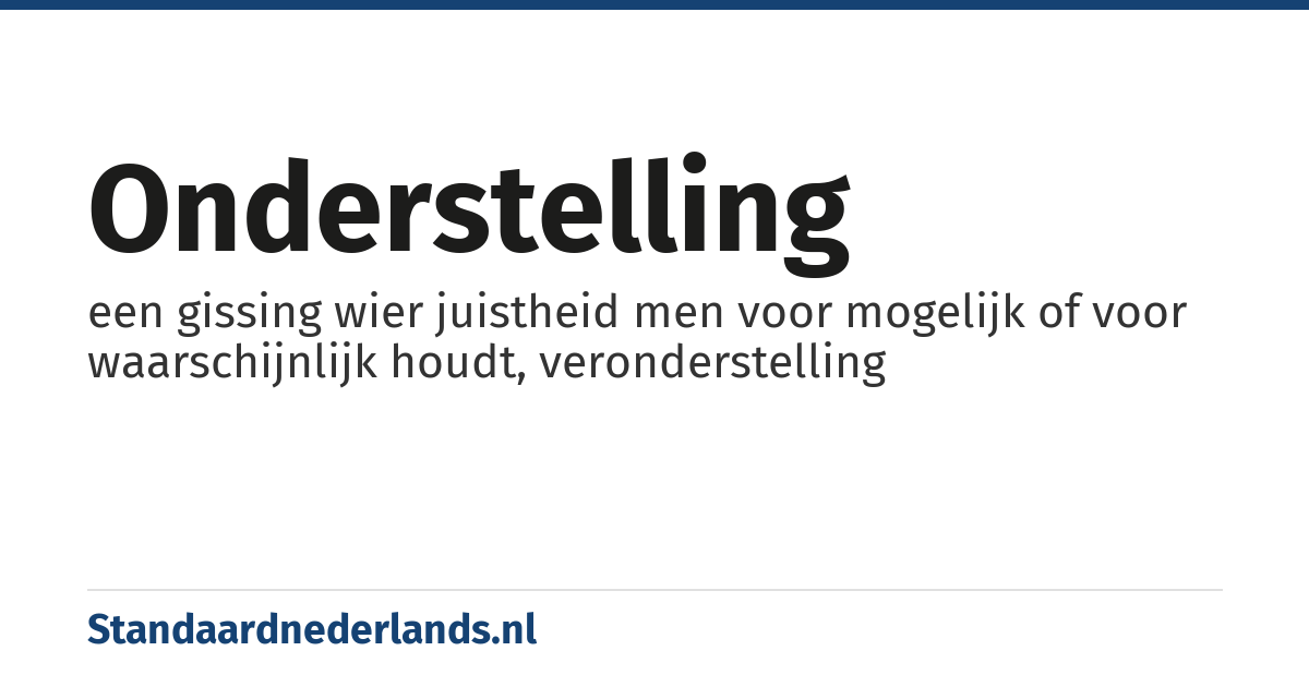 onderstelling: een gissing wier juistheid men voor mogelijk of voor waarschijnlijk houdt, veronderstelling