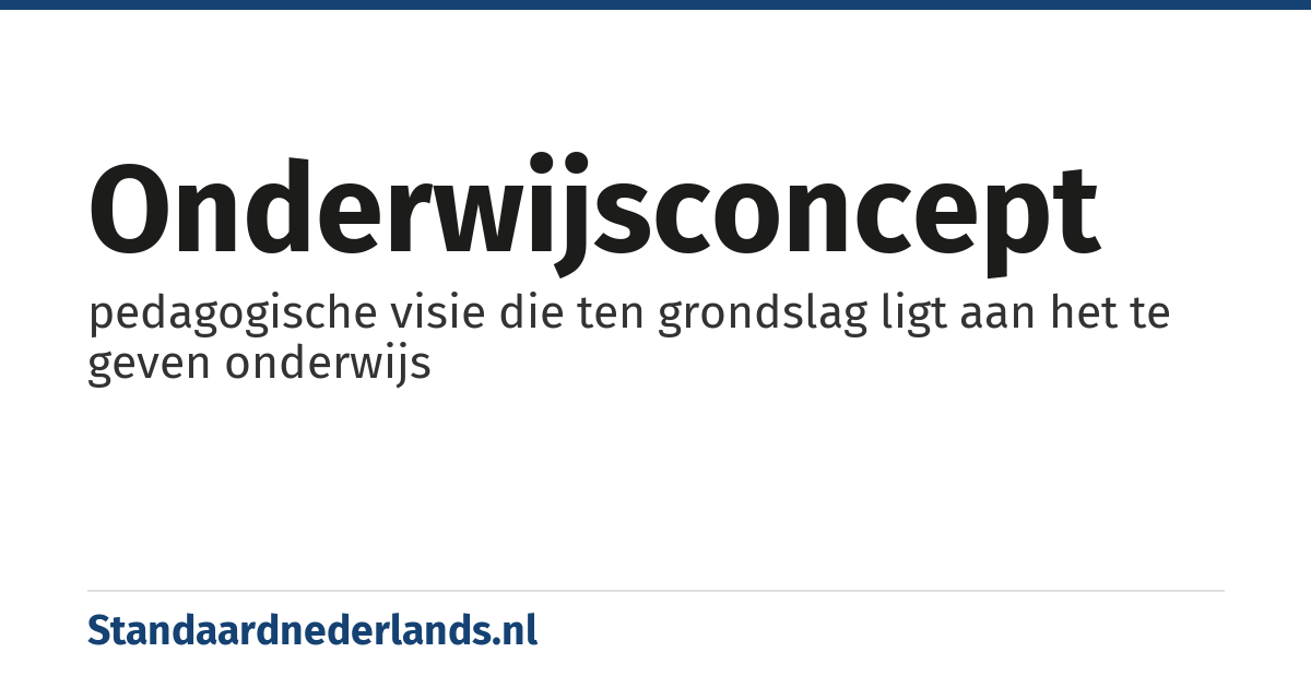 onderwijsconcept: pedagogische visie die ten grondslag ligt aan het te geven onderwijs