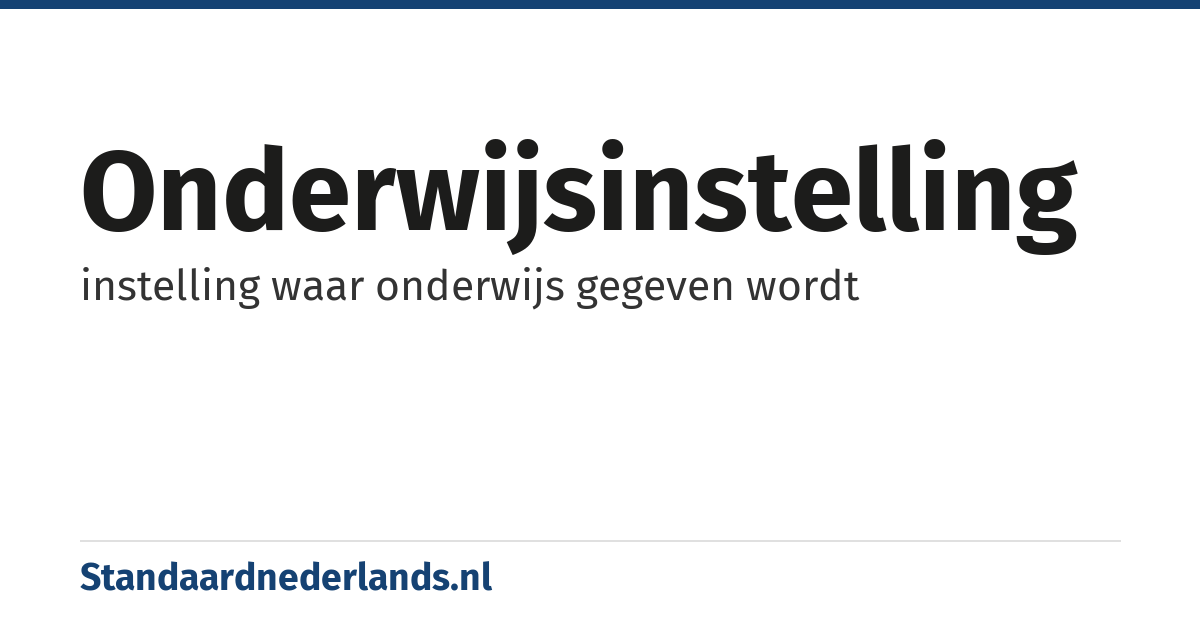 onderwijsinstelling: instelling waar onderwijs gegeven wordt
