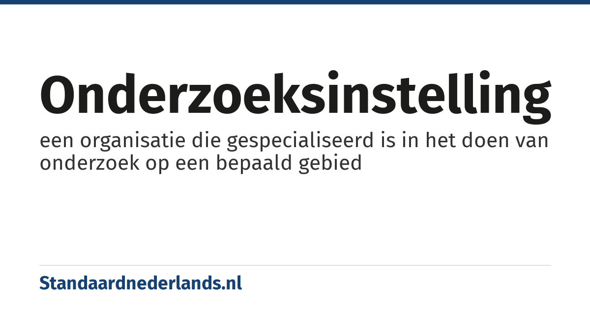 onderzoeksinstelling: een organisatie die gespecialiseerd is in het doen van onderzoek op een bepaald gebied