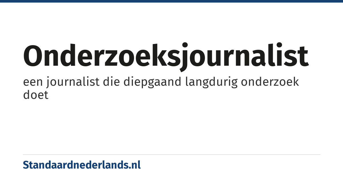 onderzoeksjournalist: een journalist die diepgaand langdurig onderzoek doet