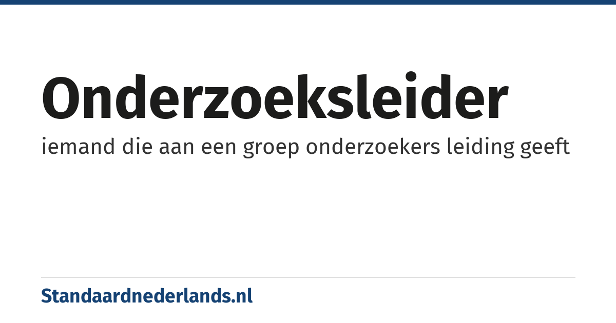 onderzoeksleider: iemand die aan een groep onderzoekers leiding geeft