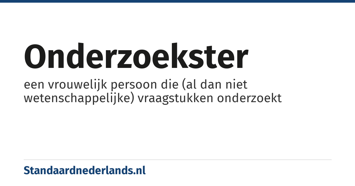 onderzoekster: een vrouwelijk persoon die (al dan niet wetenschappelijke) vraagstukken onderzoekt