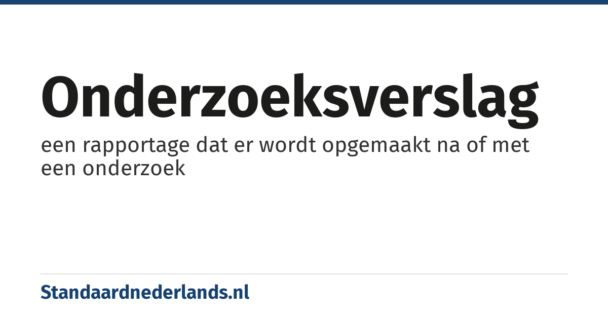 onderzoeksverslag: een rapportage dat er wordt opgemaakt na of met een onderzoek