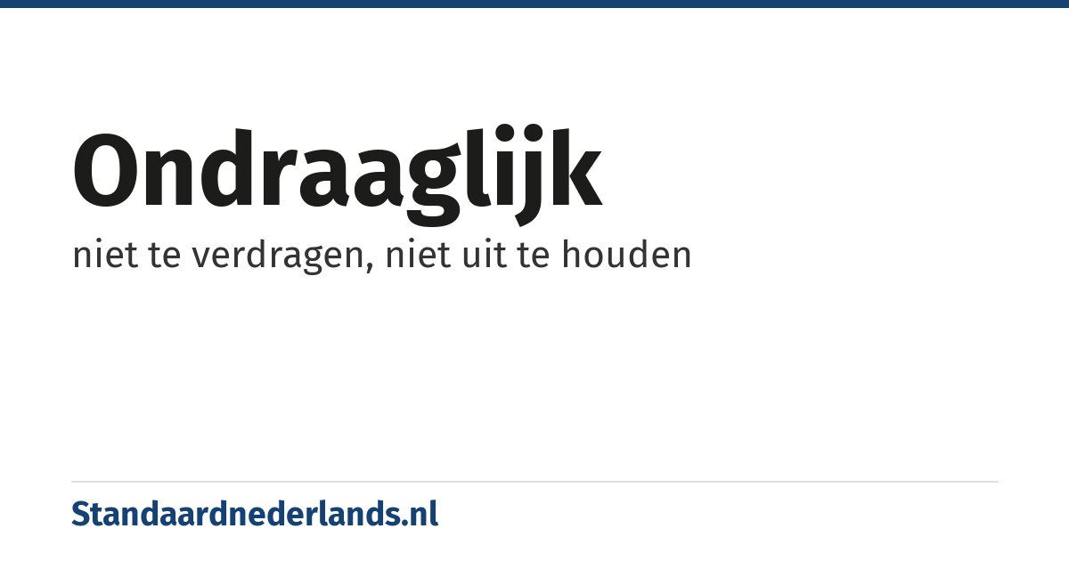 ondraaglijk: niet te verdragen, niet uit te houden