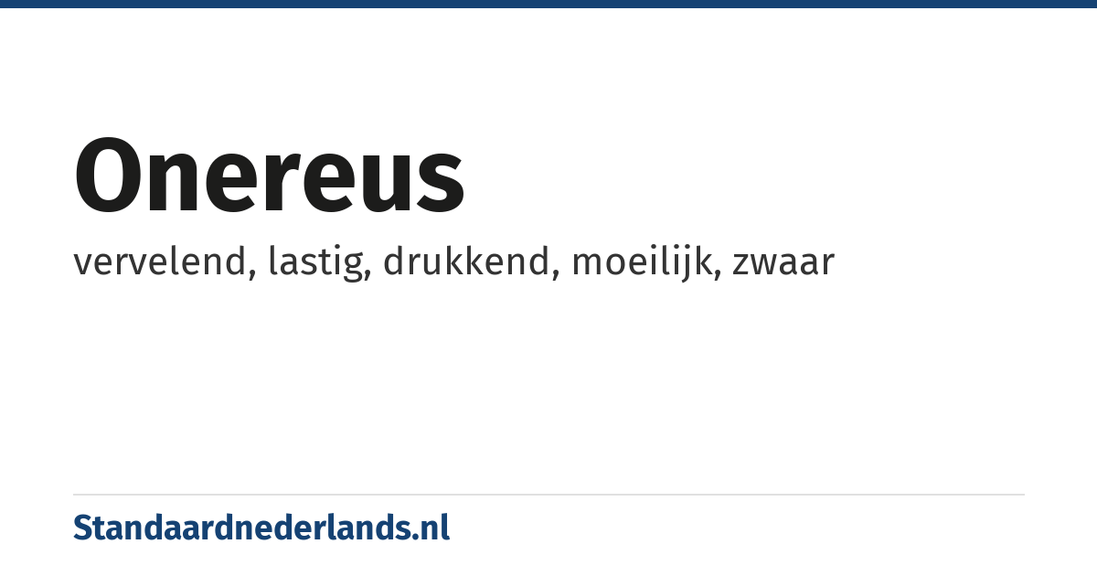 onereus: vervelend, lastig, drukkend, moeilijk, zwaar