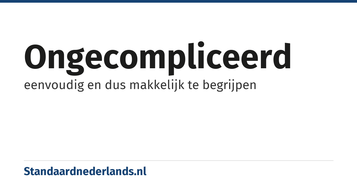 ongecompliceerd: eenvoudig en dus makkelijk te begrijpen