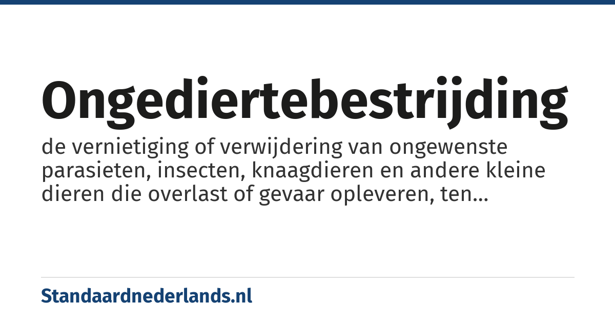 ongediertebestrijding: de vernietiging of verwijdering van ongewenste parasieten, insecten, knaagdieren en andere kleine dieren die overlast of gevaar opleveren, ten behoeve van mensen, kleding, huisdieren of het milieu