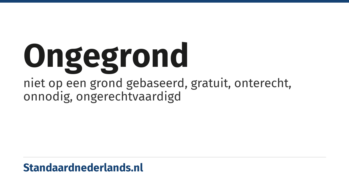 ongegrond: niet op een grond gebaseerd, gratuit, onterecht, onnodig, ongerechtvaardigd