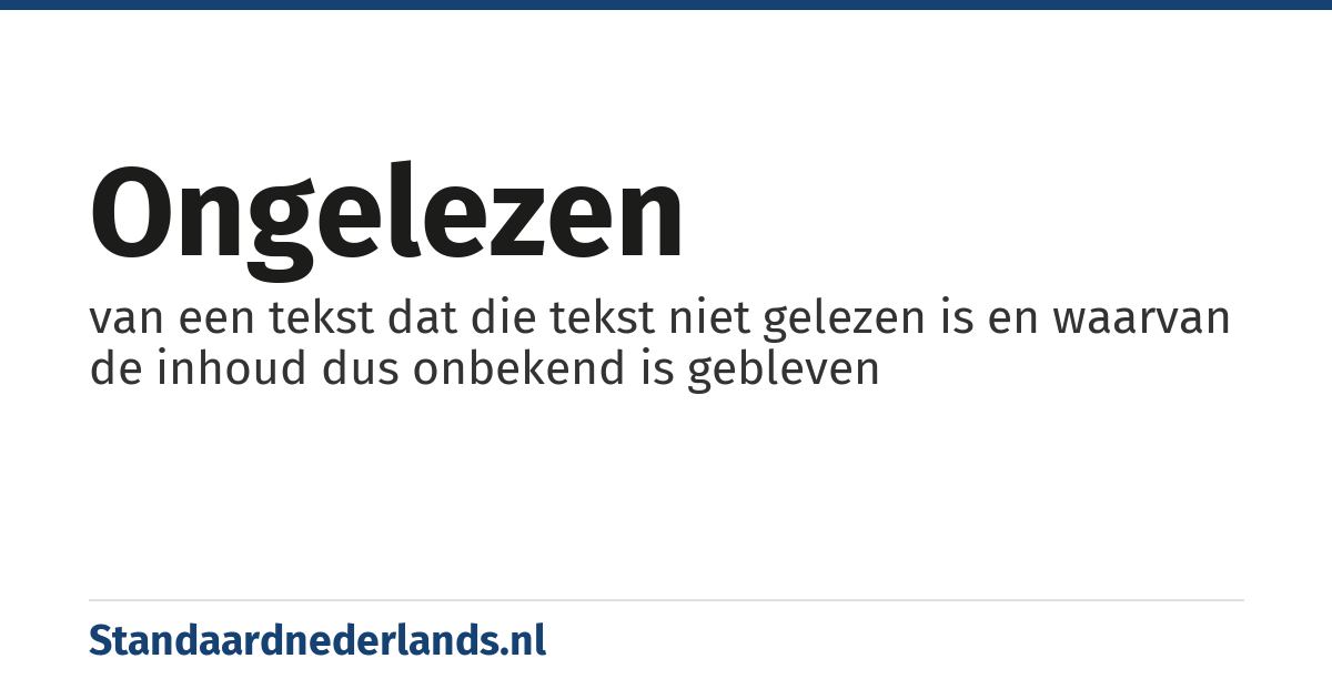 ongelezen: van een tekst dat die tekst niet gelezen is en waarvan de inhoud dus onbekend is gebleven