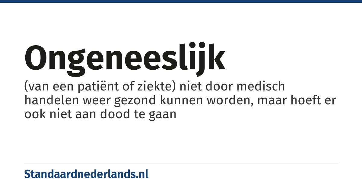 ongeneeslijk: (van een patiënt of ziekte) niet door medisch handelen weer gezond kunnen worden, maar hoeft er ook niet aan dood te gaan