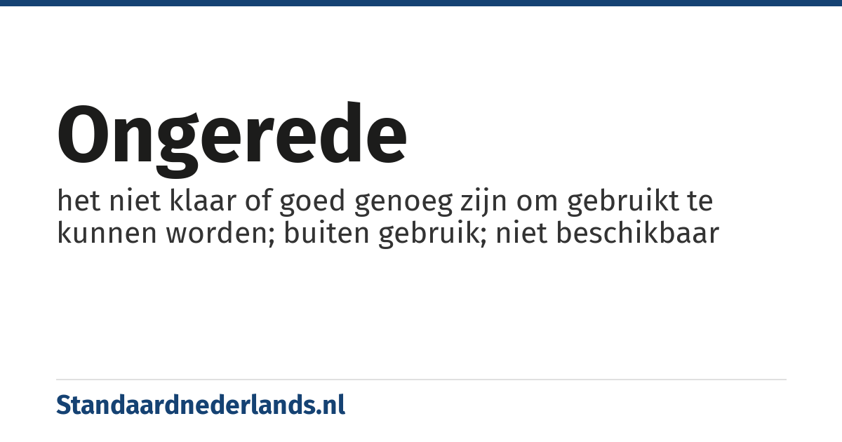 ongerede: het niet klaar of goed genoeg zijn om gebruikt te kunnen worden; buiten gebruik; niet beschikbaar