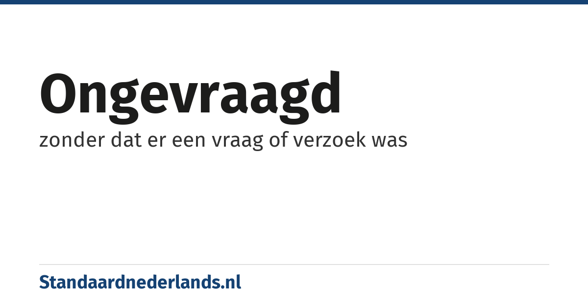 ongevraagd: zonder dat er een vraag of verzoek was