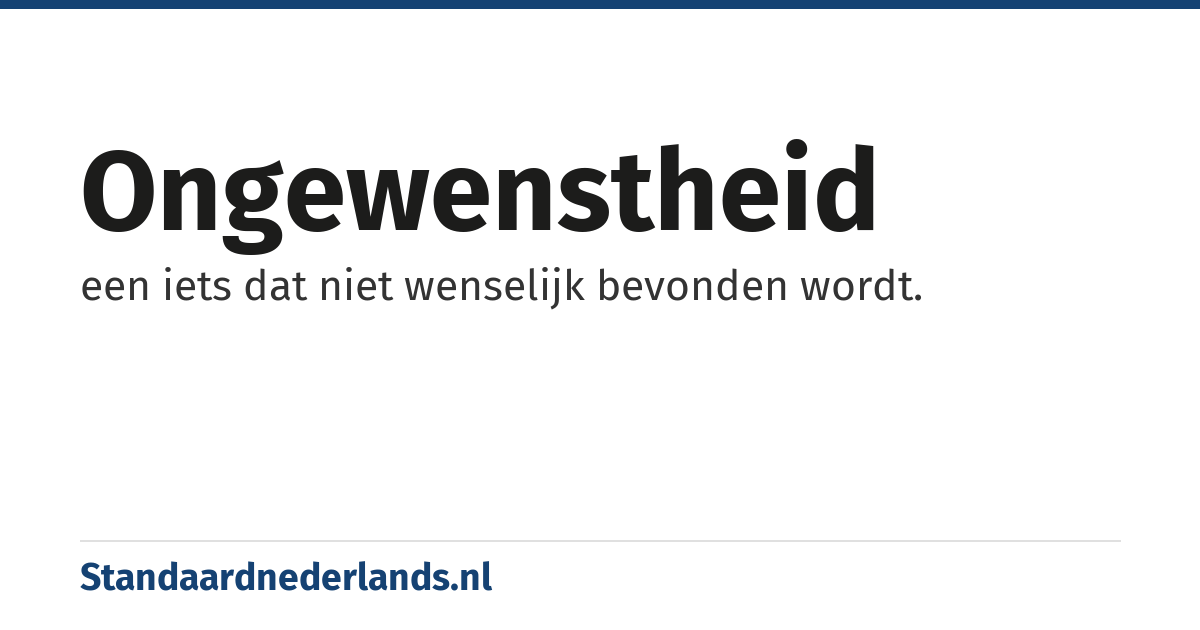 ongewenstheid: een iets dat niet wenselijk bevonden wordt.
