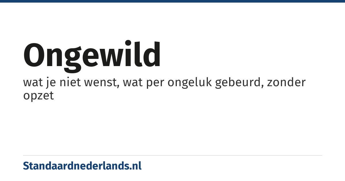 ongewild: wat je niet wenst, wat per ongeluk gebeurd, zonder opzet