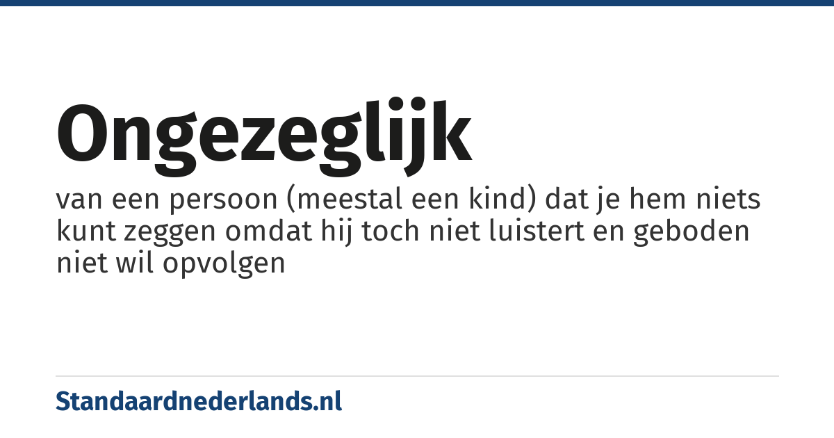ongezeglijk: van een persoon (meestal een kind) dat je hem niets kunt zeggen omdat hij toch niet luistert en geboden niet wil opvolgen