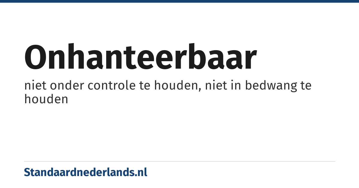 onhanteerbaar: niet onder controle te houden, niet in bedwang te houden