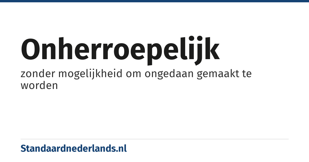 onherroepelijk: zonder mogelijkheid om ongedaan gemaakt te worden