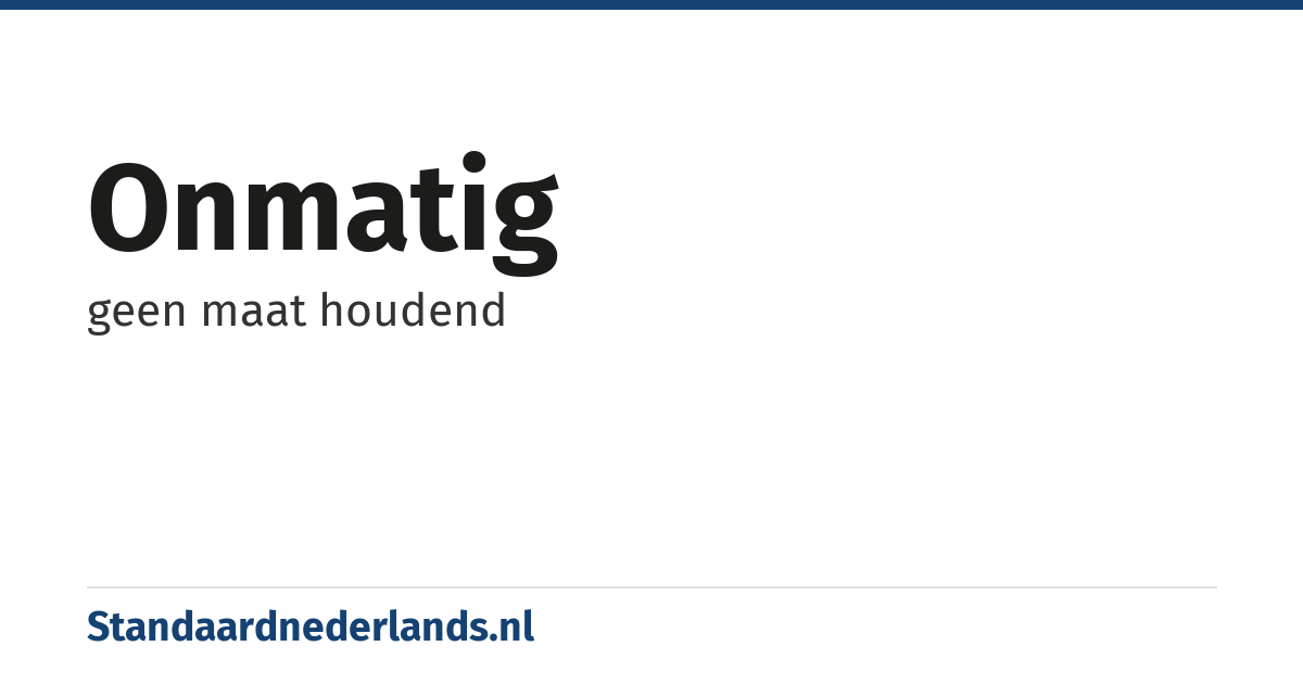 onmatig: geen maat houdend