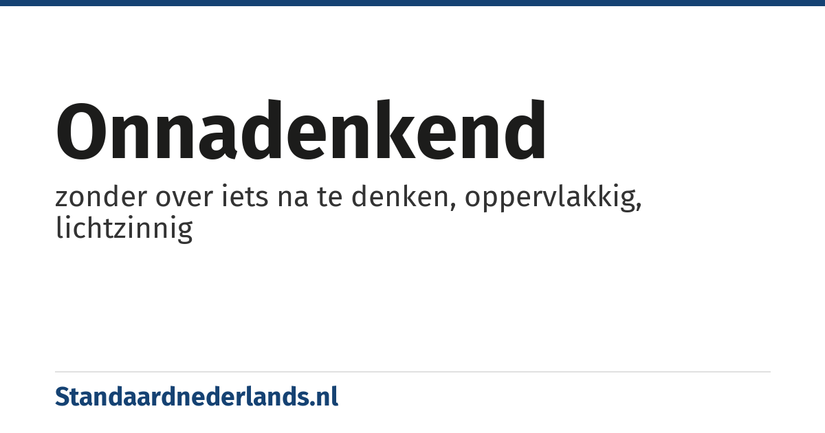 onnadenkend: zonder over iets na te denken, oppervlakkig, lichtzinnig