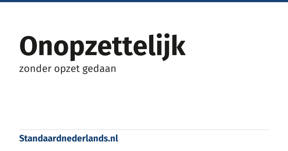 onopzettelijk: zonder opzet gedaan