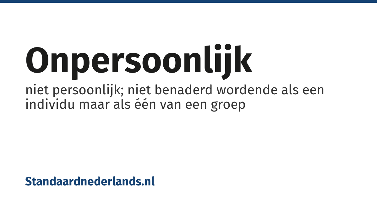 onpersoonlijk: niet persoonlijk; niet benaderd wordende als een individu maar als één van een groep