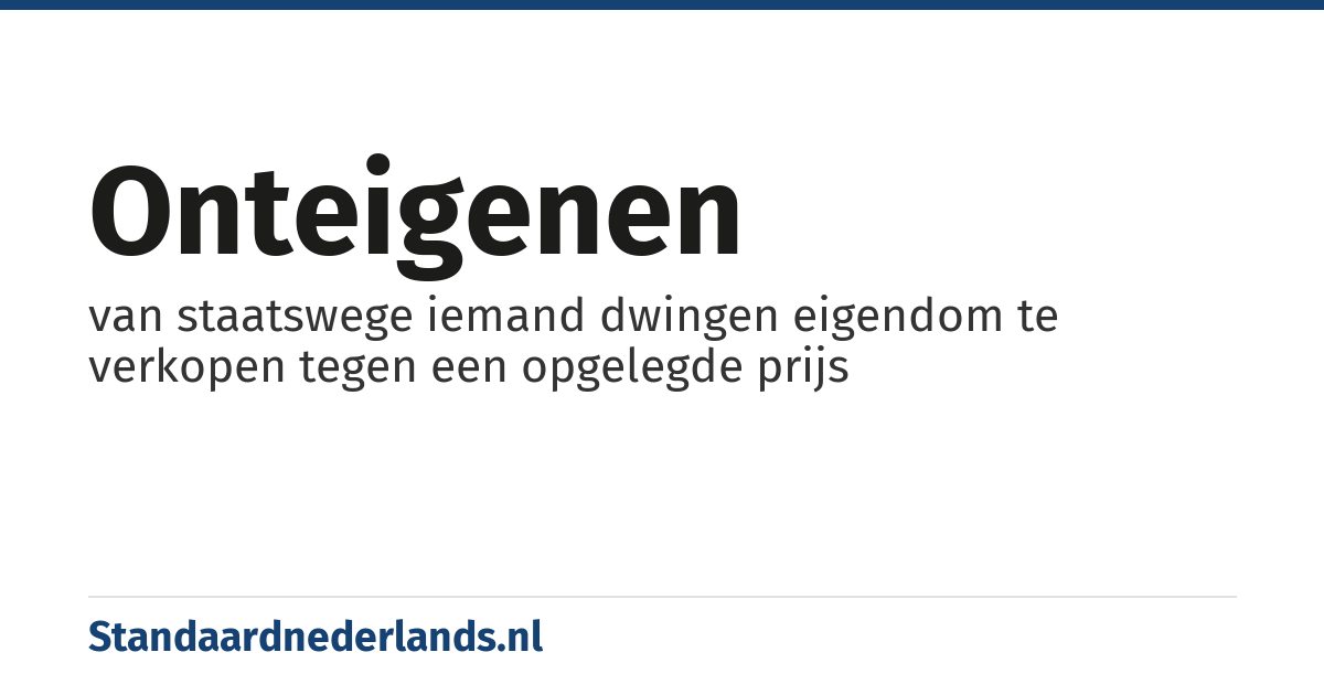 onteigenen: van staatswege iemand dwingen eigendom te verkopen tegen een opgelegde prijs