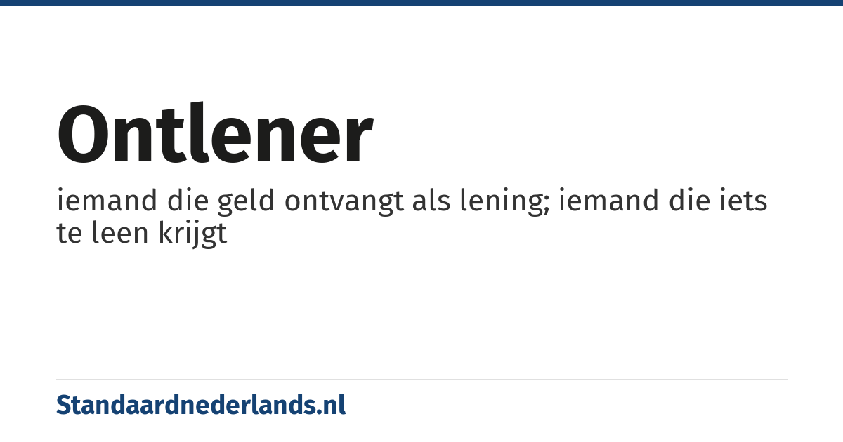 ontlener: iemand die geld ontvangt als lening; iemand die iets te leen krijgt