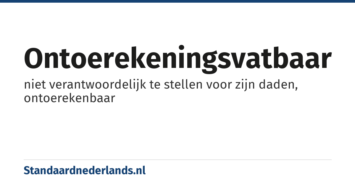 ontoerekeningsvatbaar: niet verantwoordelijk te stellen voor zijn daden, ontoerekenbaar