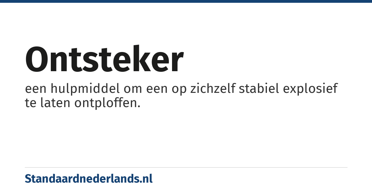 ontsteker: een hulpmiddel om een op zichzelf stabiel explosief te laten ontploffen.