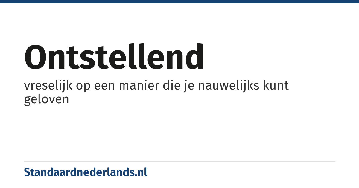 ontstellend: vreselijk op een manier die je nauwelijks kunt geloven
