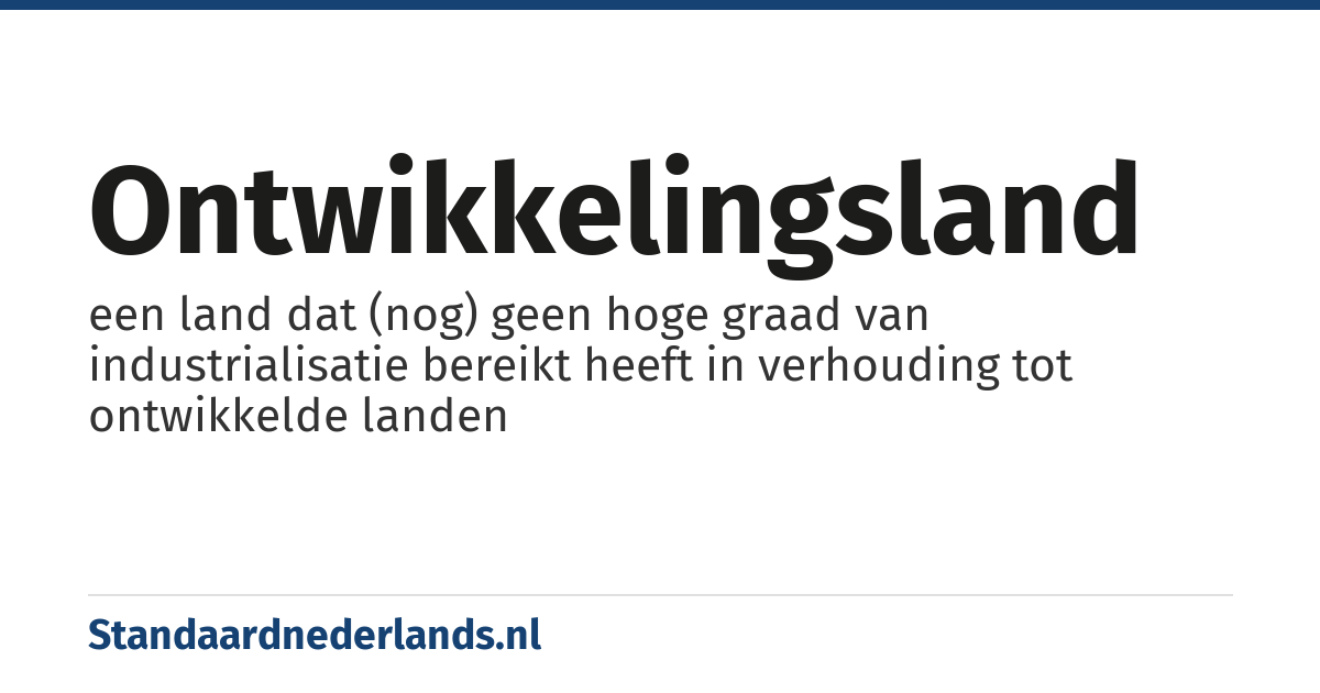 ontwikkelingsland: een land dat (nog) geen hoge graad van industrialisatie bereikt heeft in verhouding tot ontwikkelde landen