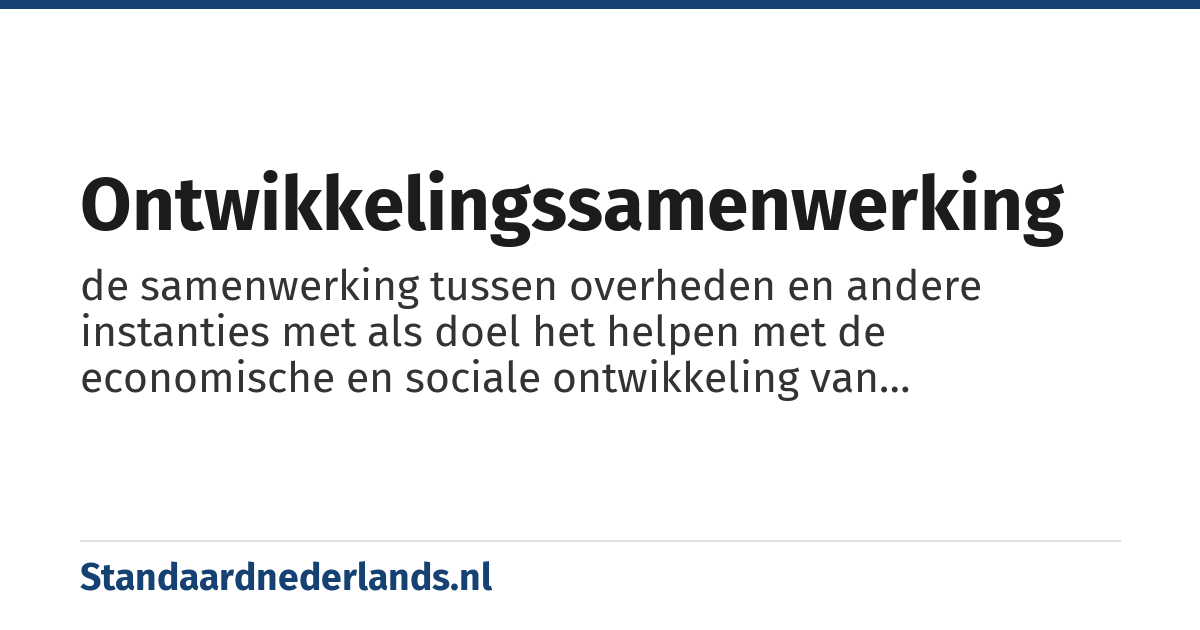 ontwikkelingssamenwerking: de samenwerking tussen overheden en andere instanties met als doel het helpen met de economische en sociale ontwikkeling van ontwikkelingslanden