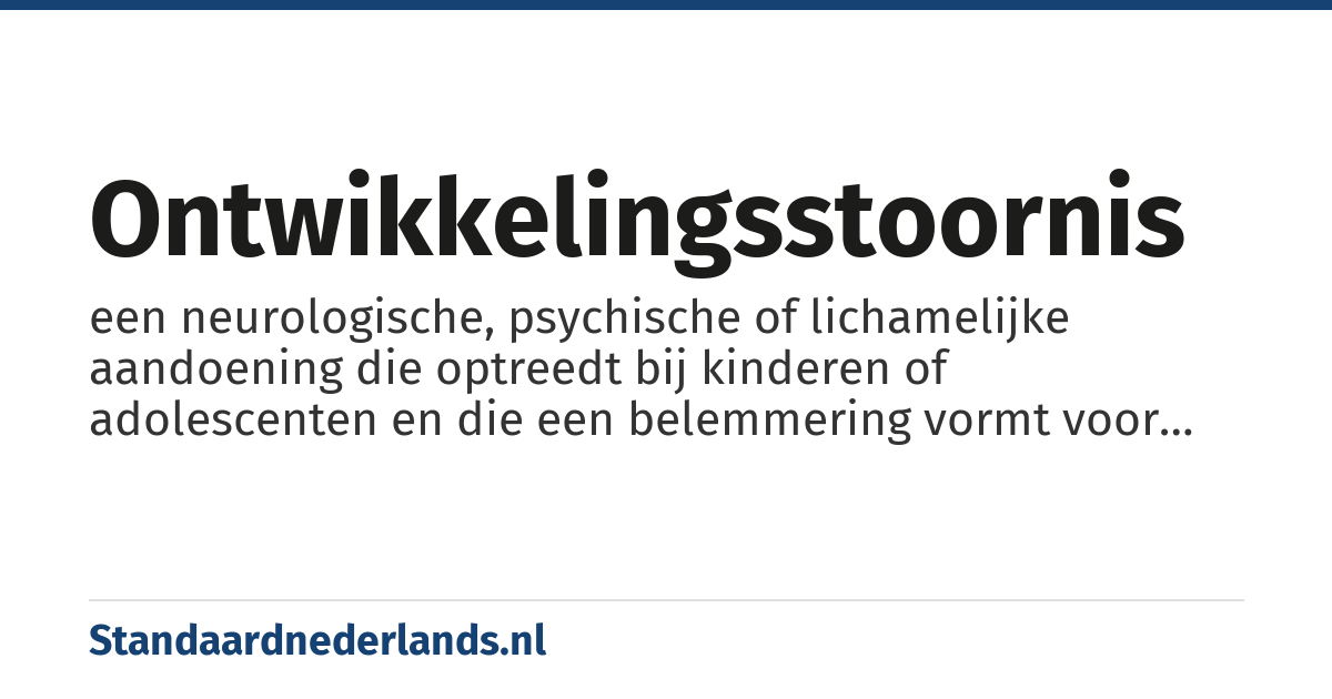ontwikkelingsstoornis: een neurologische, psychische of lichamelijke aandoening die optreedt bij kinderen of adolescenten en die een belemmering vormt voor de normale ontwikkeling