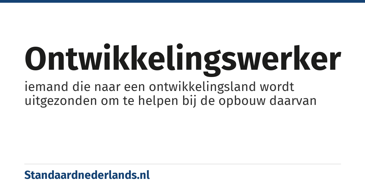 ontwikkelingswerker: iemand die naar een ontwikkelingsland wordt uitgezonden om te helpen bij de opbouw daarvan