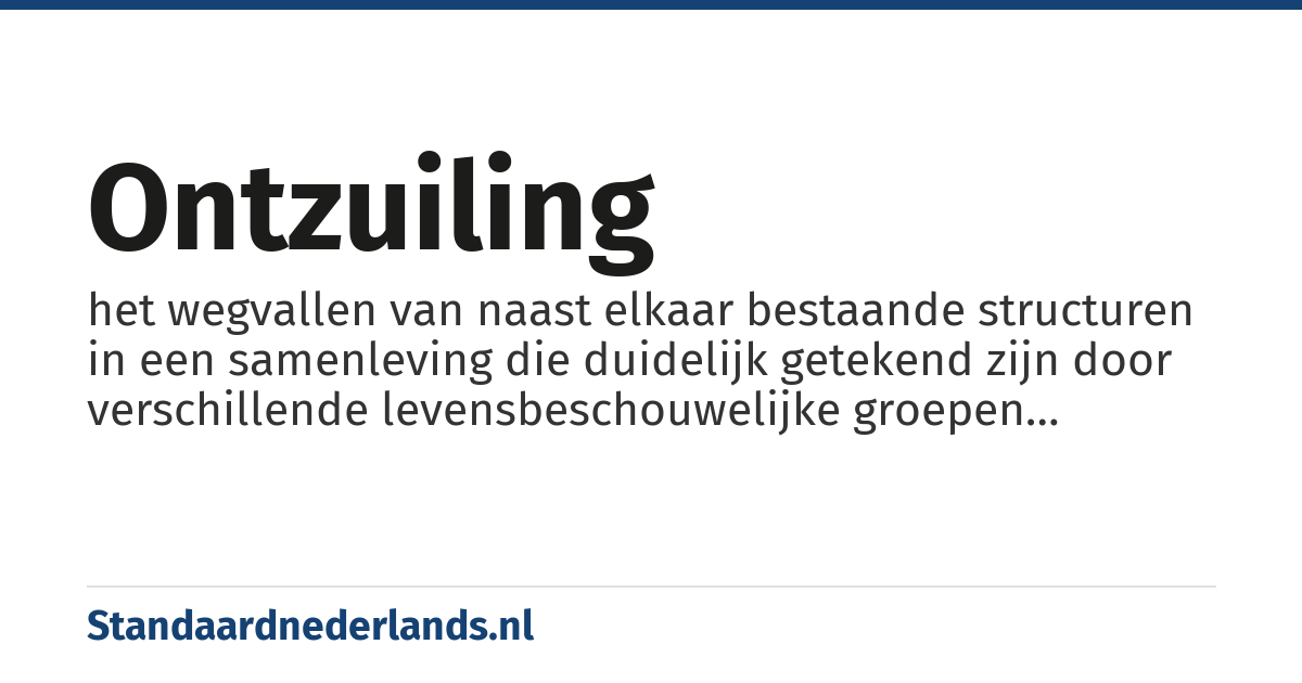 ontzuiling: het wegvallen van naast elkaar bestaande structuren in een samenleving die duidelijk getekend zijn door verschillende levensbeschouwelijke groepen binnen die samenleving