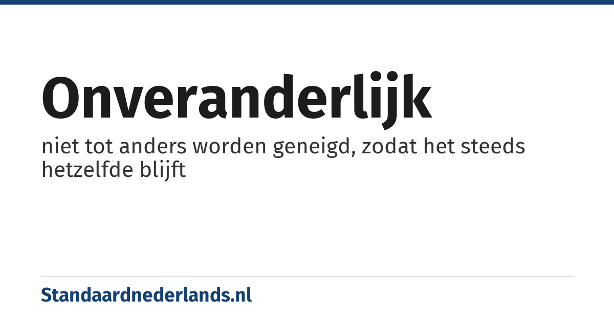onveranderlijk: niet tot anders worden geneigd, zodat het steeds hetzelfde blijft