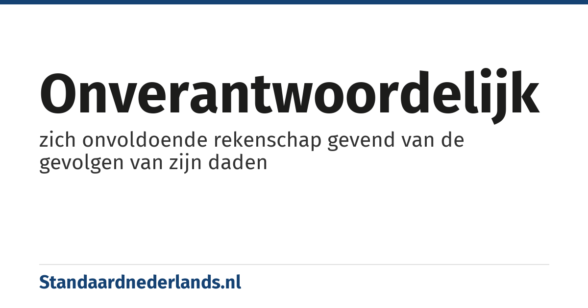 onverantwoordelijk: zich onvoldoende rekenschap gevend van de gevolgen van zijn daden