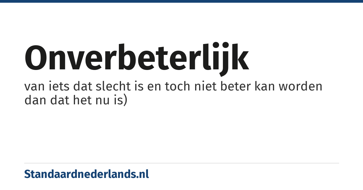 onverbeterlijk: van iets dat slecht is en toch niet beter kan worden dan dat het nu is)