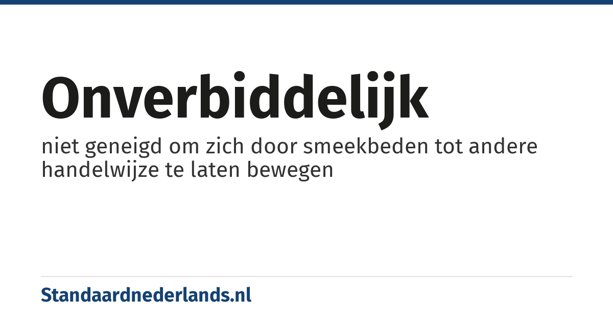 onverbiddelijk: niet geneigd om zich door smeekbeden tot andere handelwijze te laten bewegen
