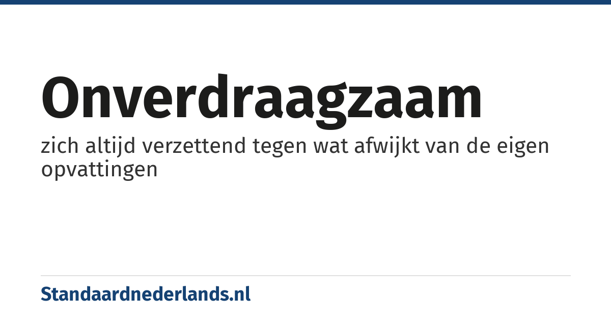 onverdraagzaam: zich altijd verzettend tegen wat afwijkt van de eigen opvattingen