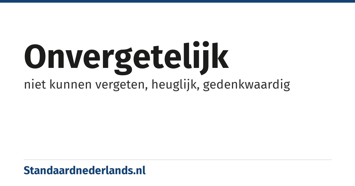 onvergetelijk: niet kunnen vergeten, heuglijk, gedenkwaardig